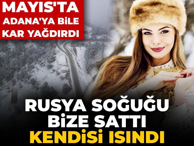 rusya-sogugu-bize-satti-kendisi-isindi-mayista-adanaya-bile-kar-yagdirdi-Y9ngtAZv